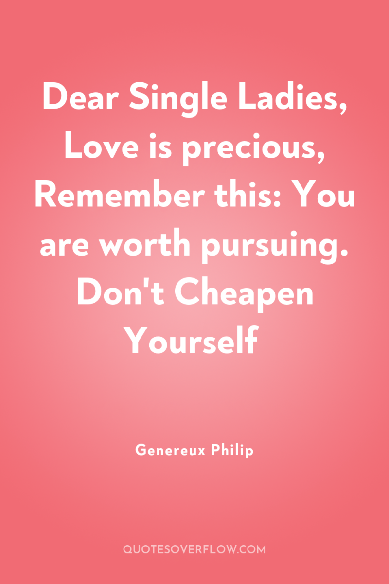 Dear Single Ladies, Love is precious, Remember this: You are...