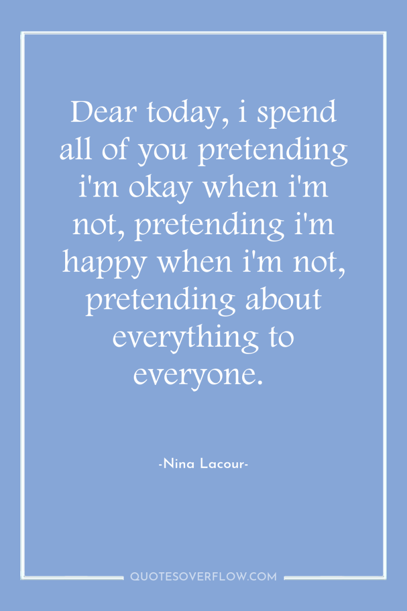 Dear today, i spend all of you pretending i'm okay...