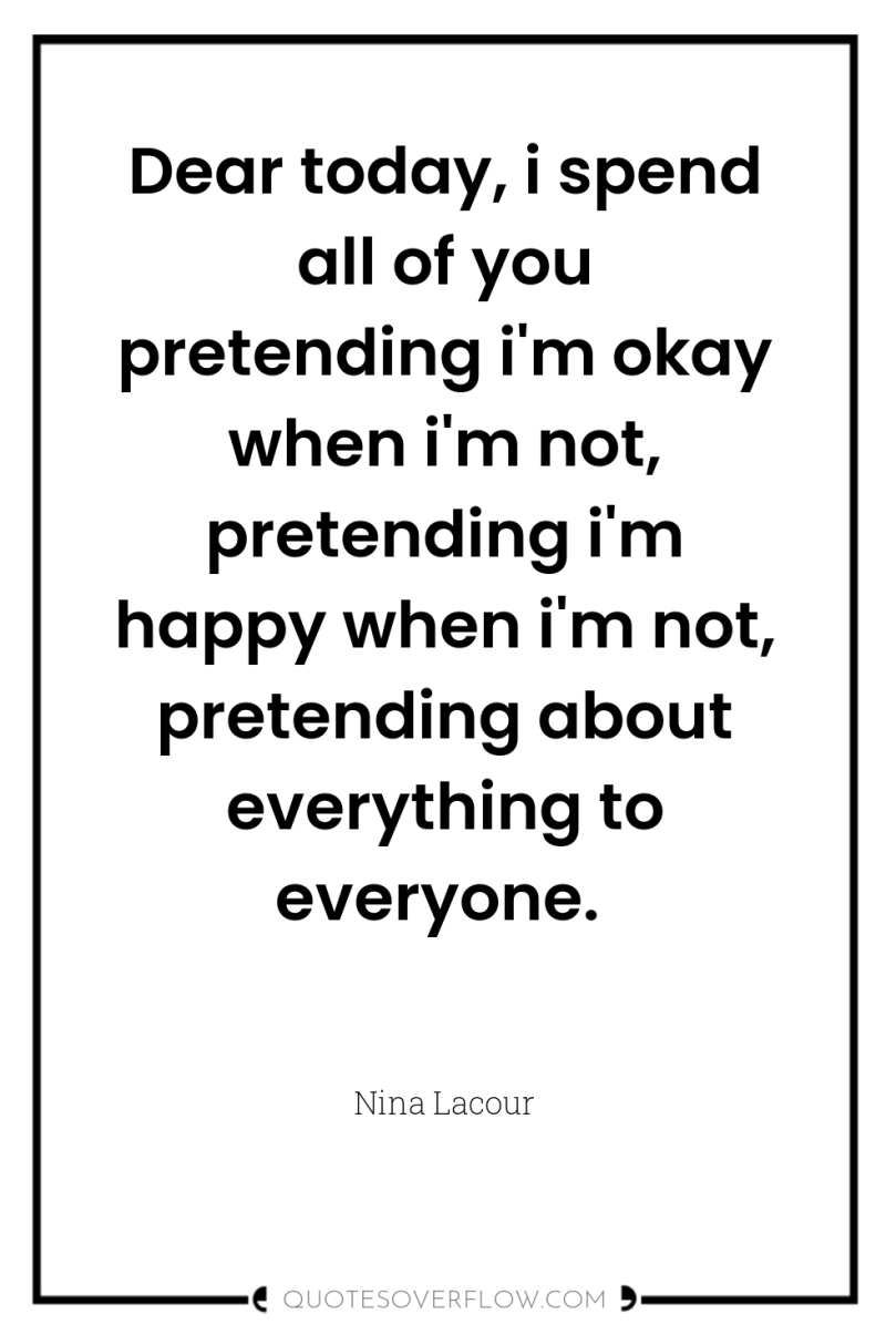 Dear today, i spend all of you pretending i'm okay...