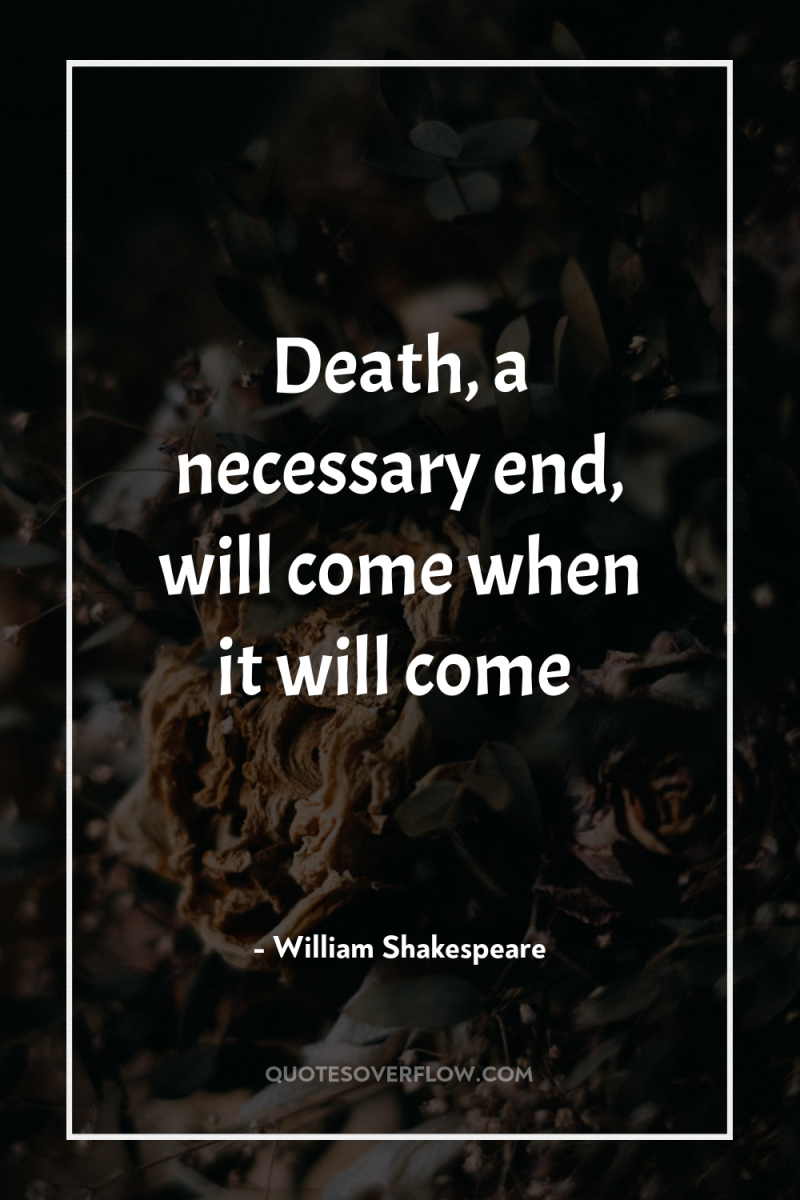Death, a necessary end, will come when it will come 