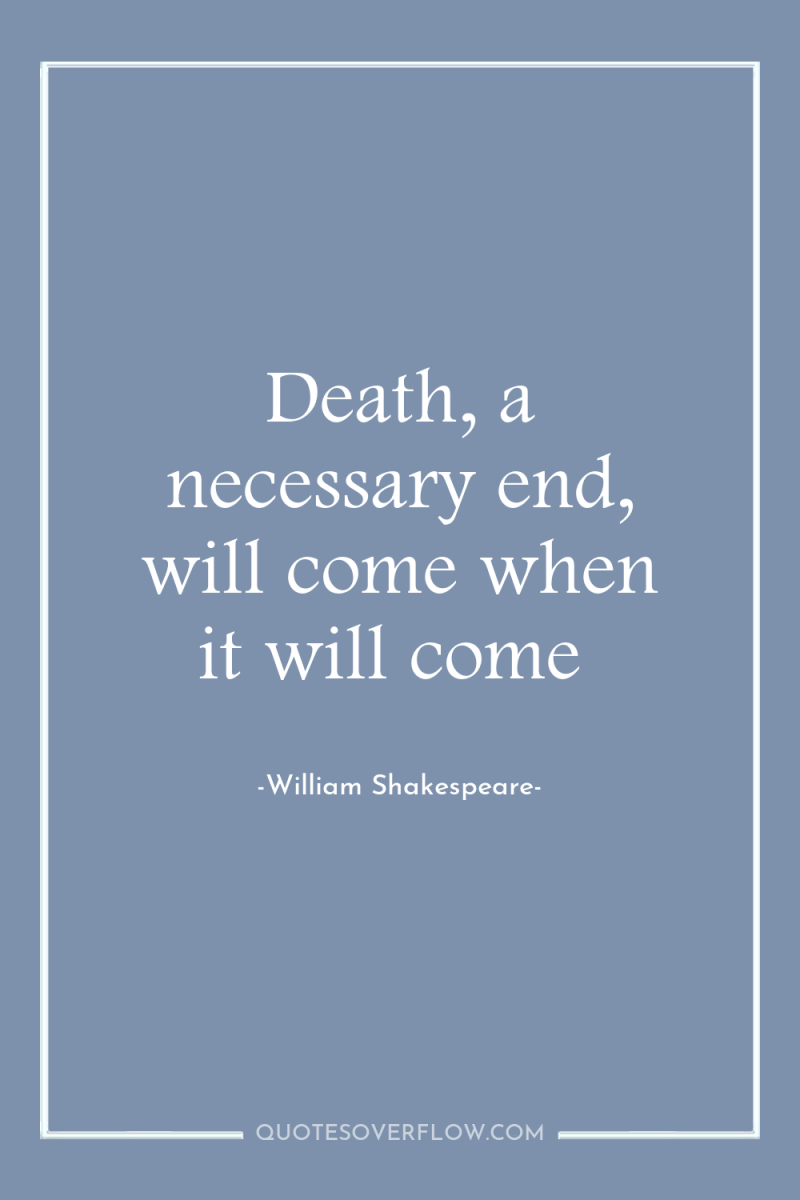 Death, a necessary end, will come when it will come 