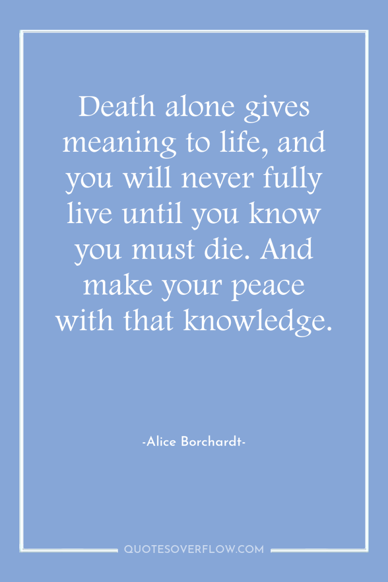 Death alone gives meaning to life, and you will never...