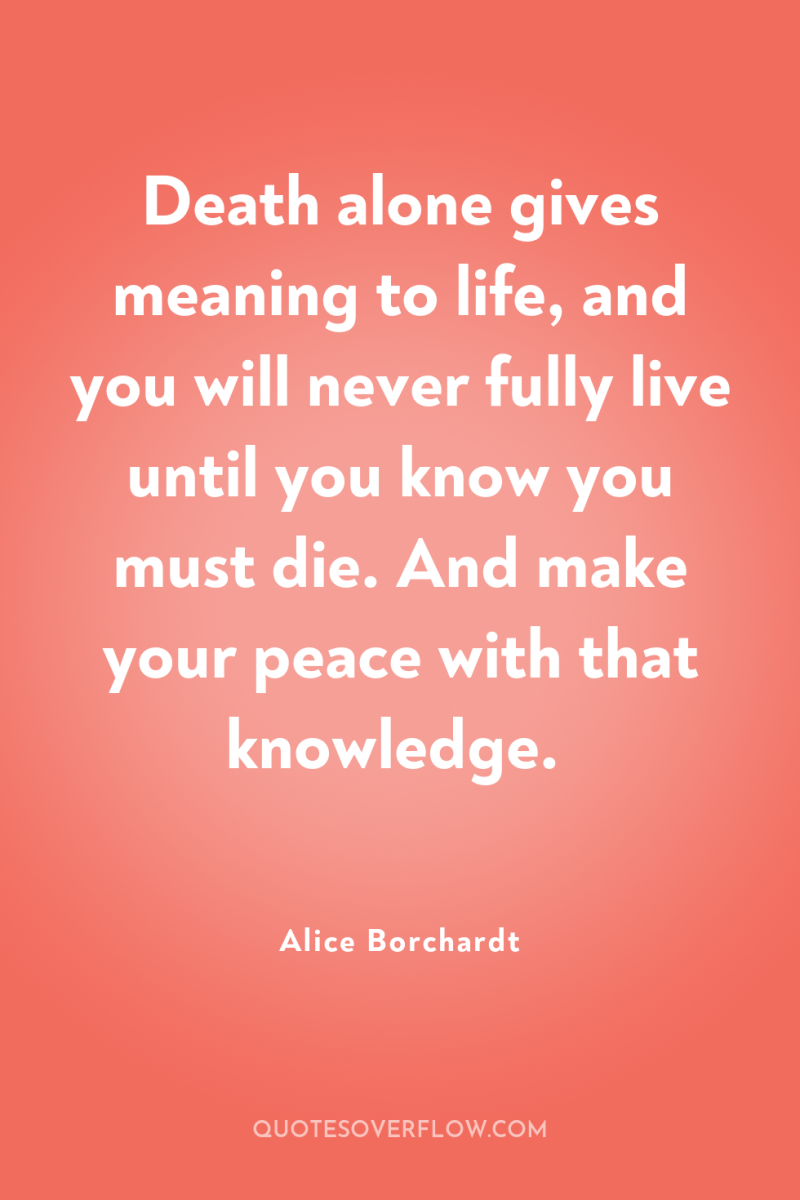 Death alone gives meaning to life, and you will never...
