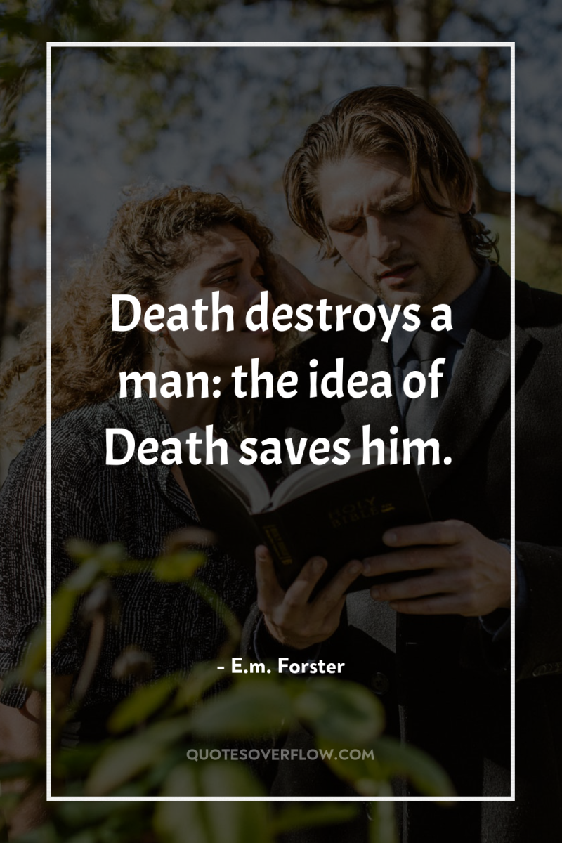 Death destroys a man: the idea of Death saves him. 