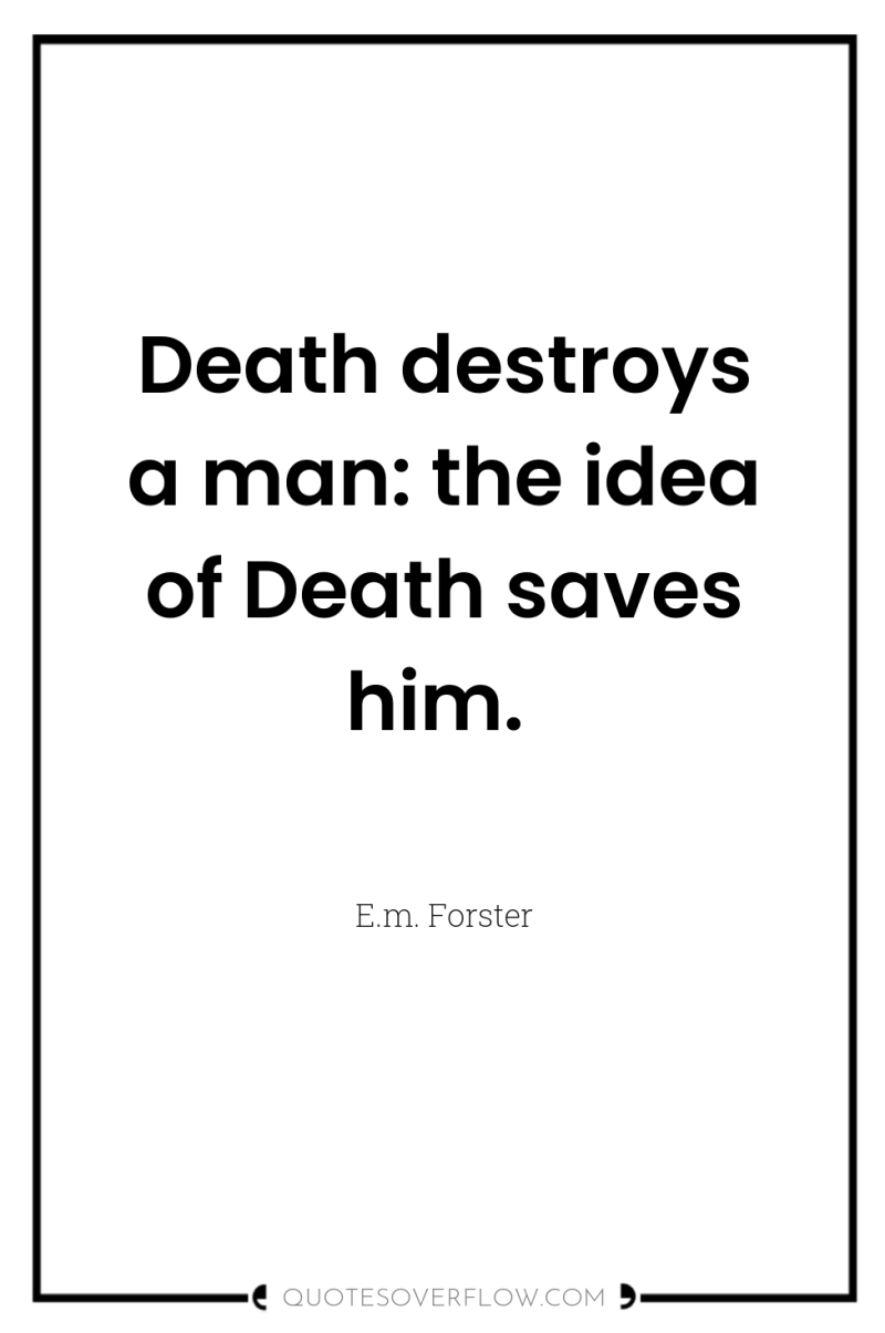 Death destroys a man: the idea of Death saves him. 