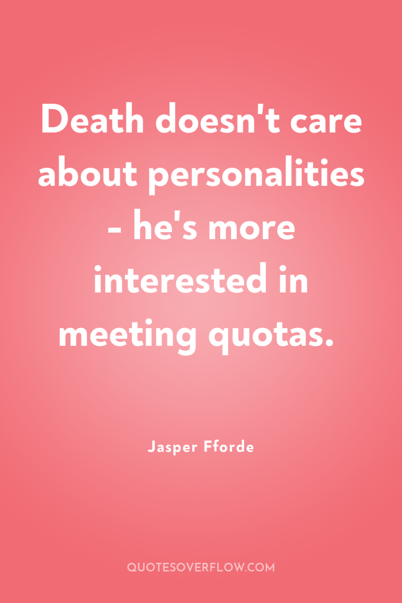 Death doesn't care about personalities - he's more interested in...