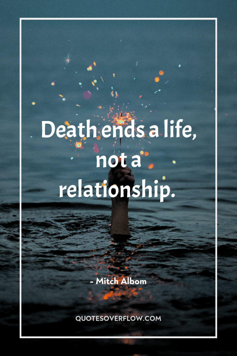 Death ends a life, not a relationship. 