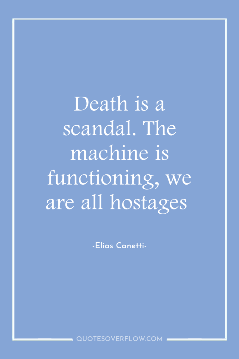 Death is a scandal. The machine is functioning, we are...