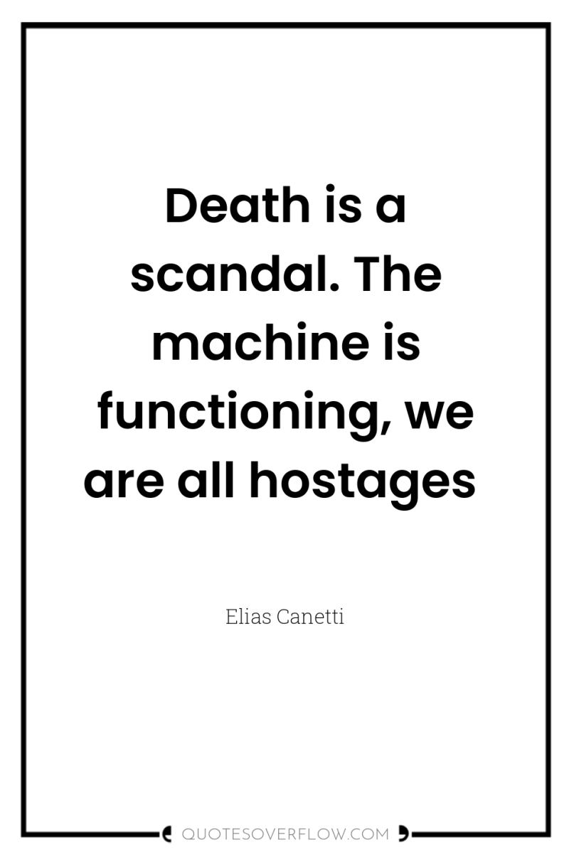 Death is a scandal. The machine is functioning, we are...