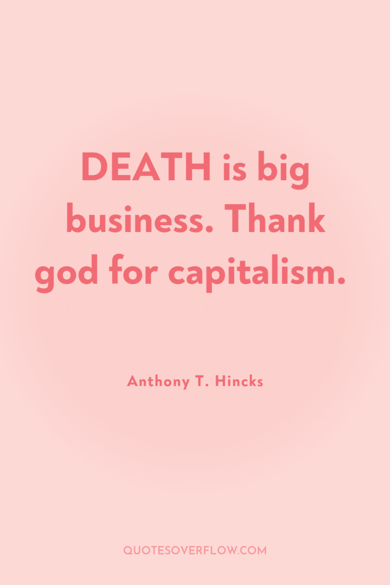DEATH is big business. Thank god for capitalism. 
