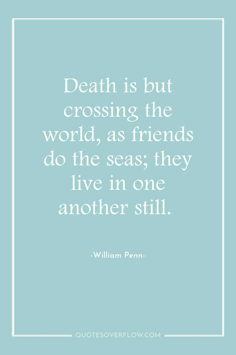 Death is but crossing the world, as friends do the...