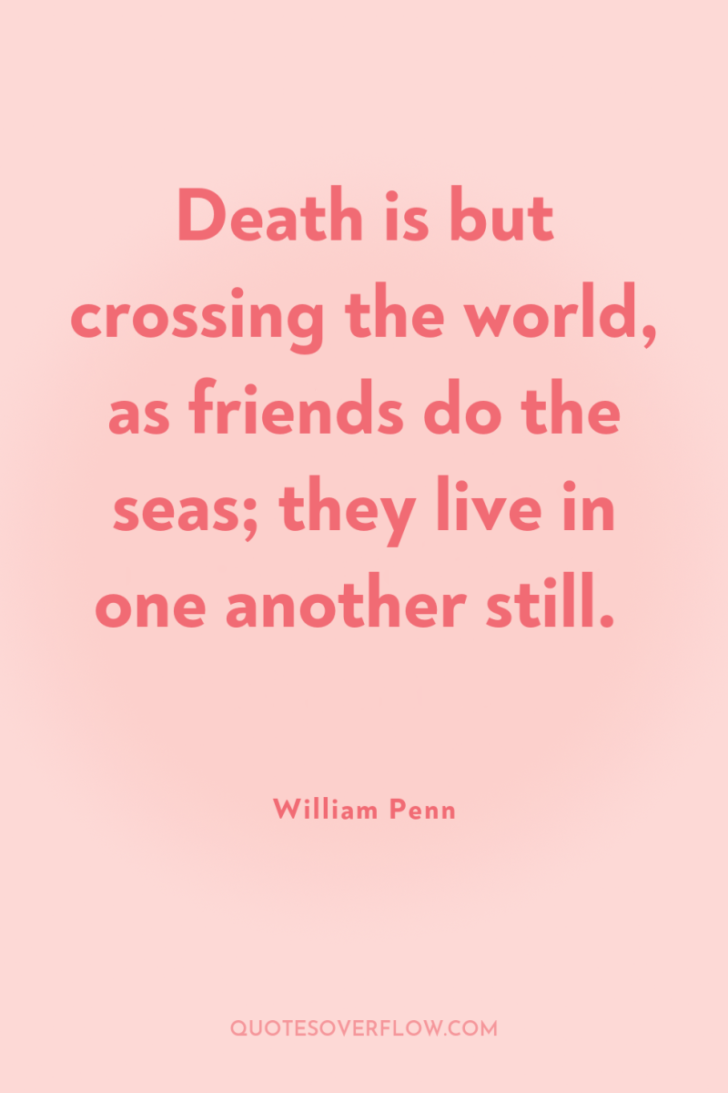 Death is but crossing the world, as friends do the...