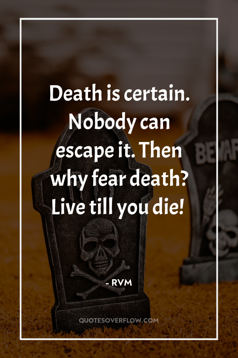Death is certain. Nobody can escape it. Then why fear...