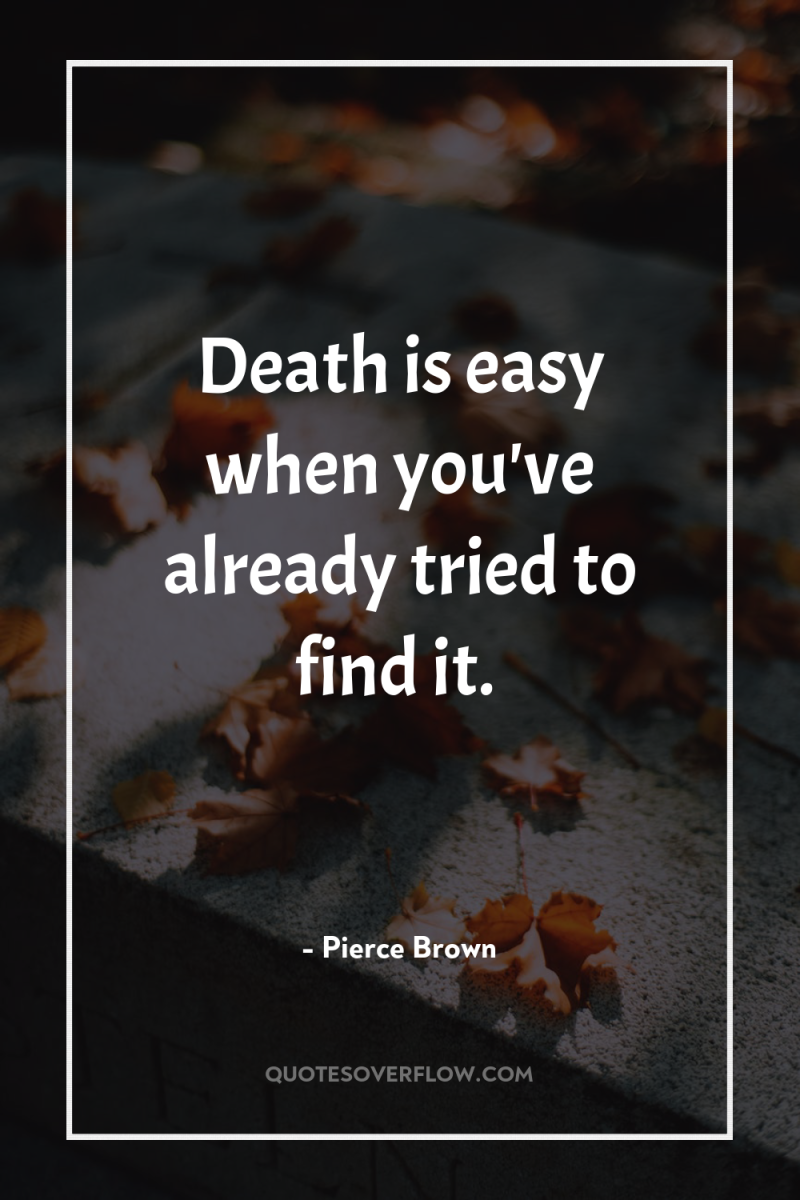 Death is easy when you've already tried to find it. 