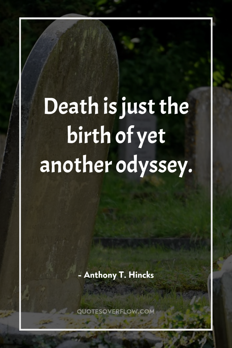 Death is just the birth of yet another odyssey. 
