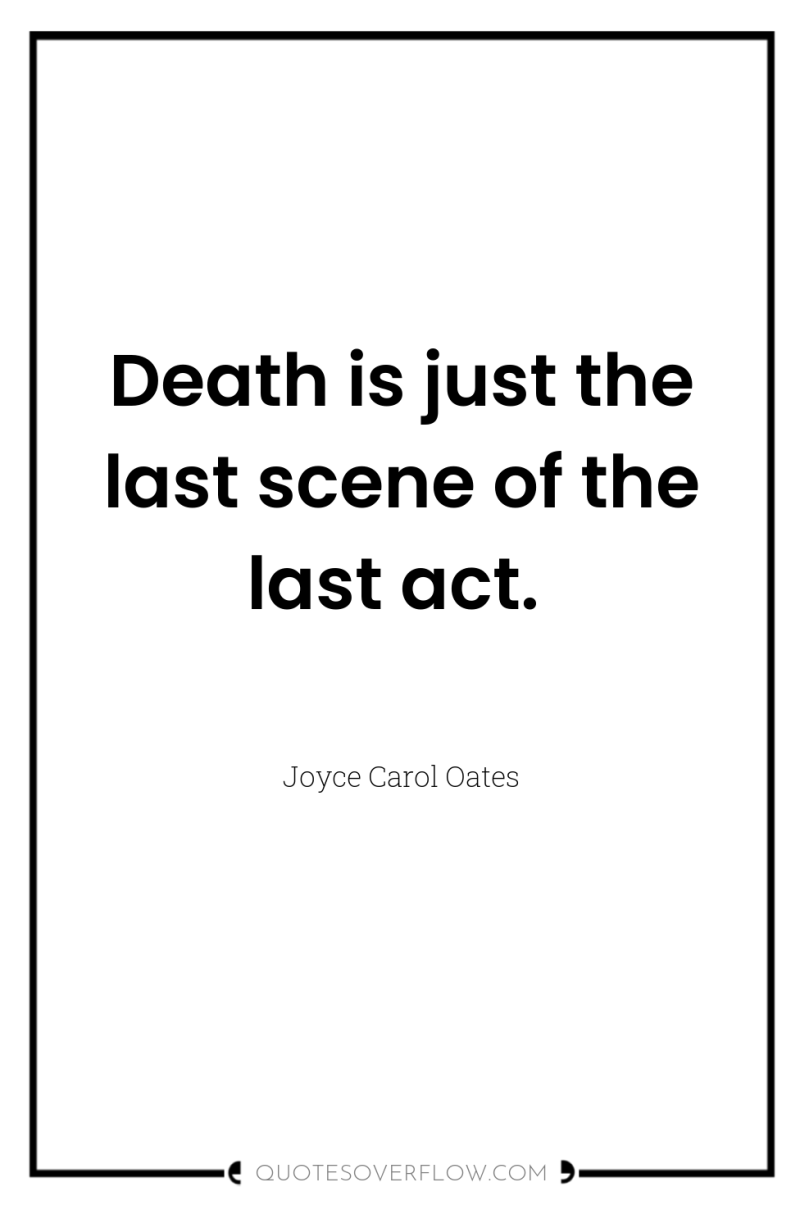Death is just the last scene of the last act. 