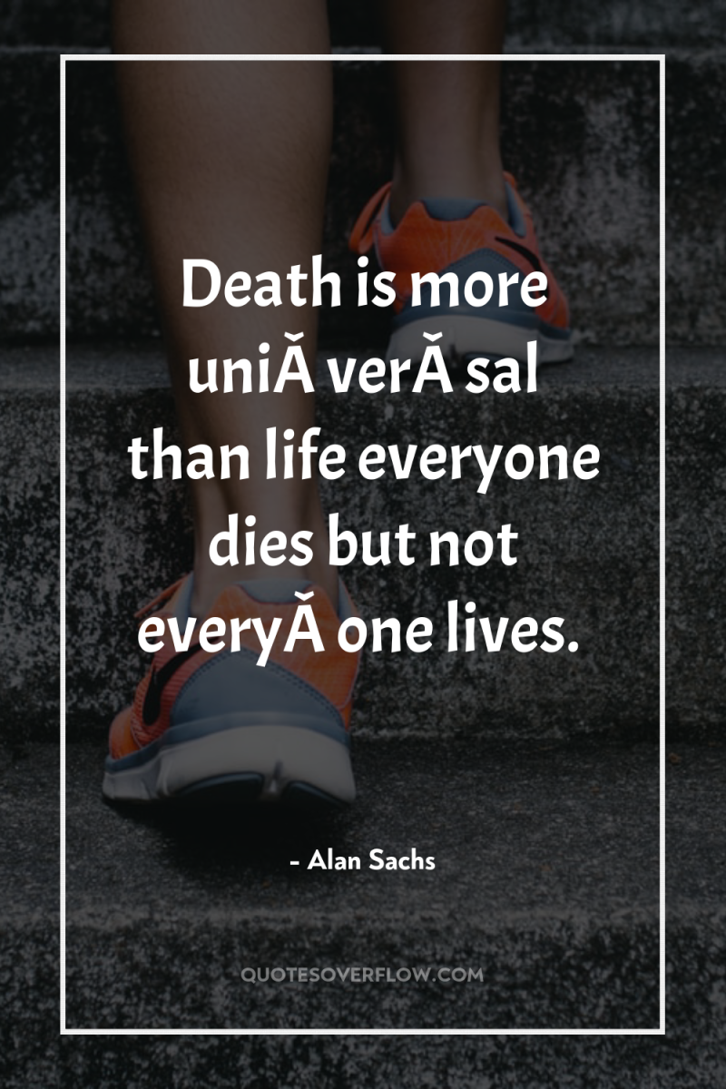 Death is more uniÂ­verÂ­sal than life everyone dies but not...