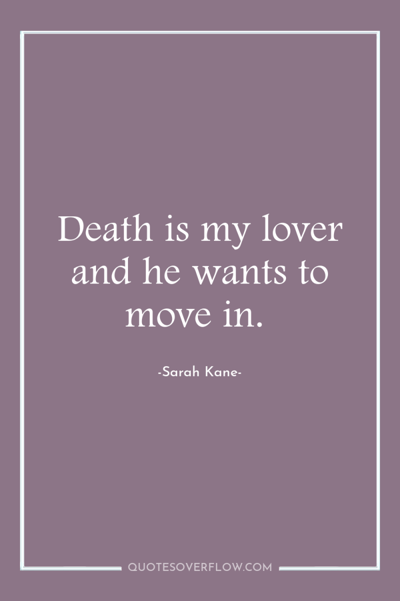 Death is my lover and he wants to move in. 