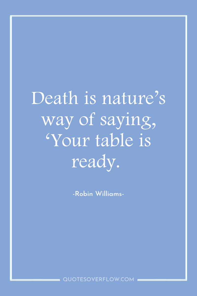 Death is nature’s way of saying, ‘Your table is ready. 