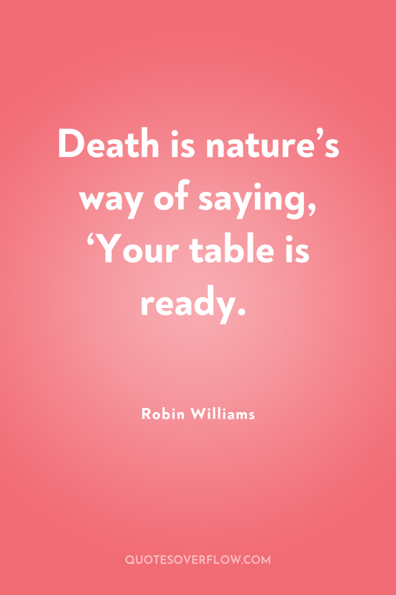 Death is nature’s way of saying, ‘Your table is ready. 