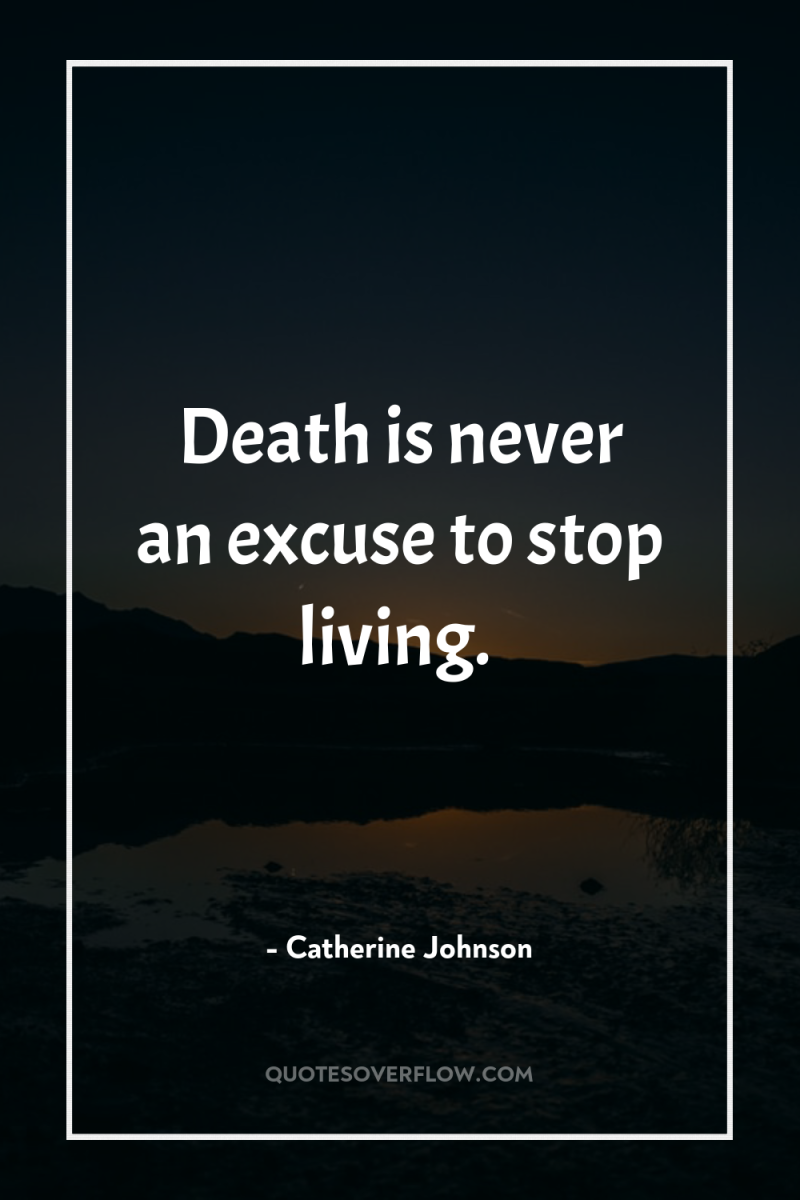 Death is never an excuse to stop living. 