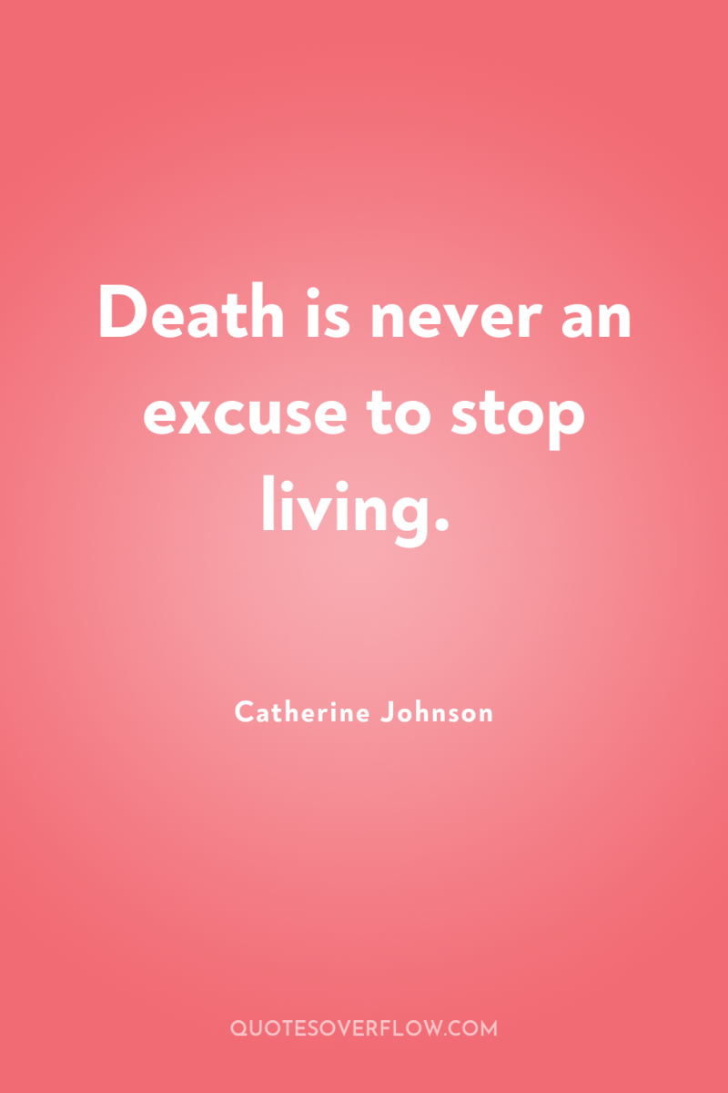 Death is never an excuse to stop living. 