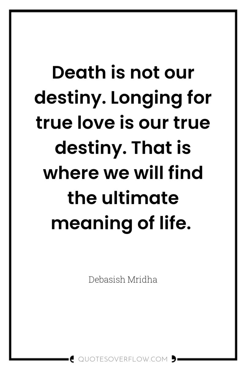 Death is not our destiny. Longing for true love is...