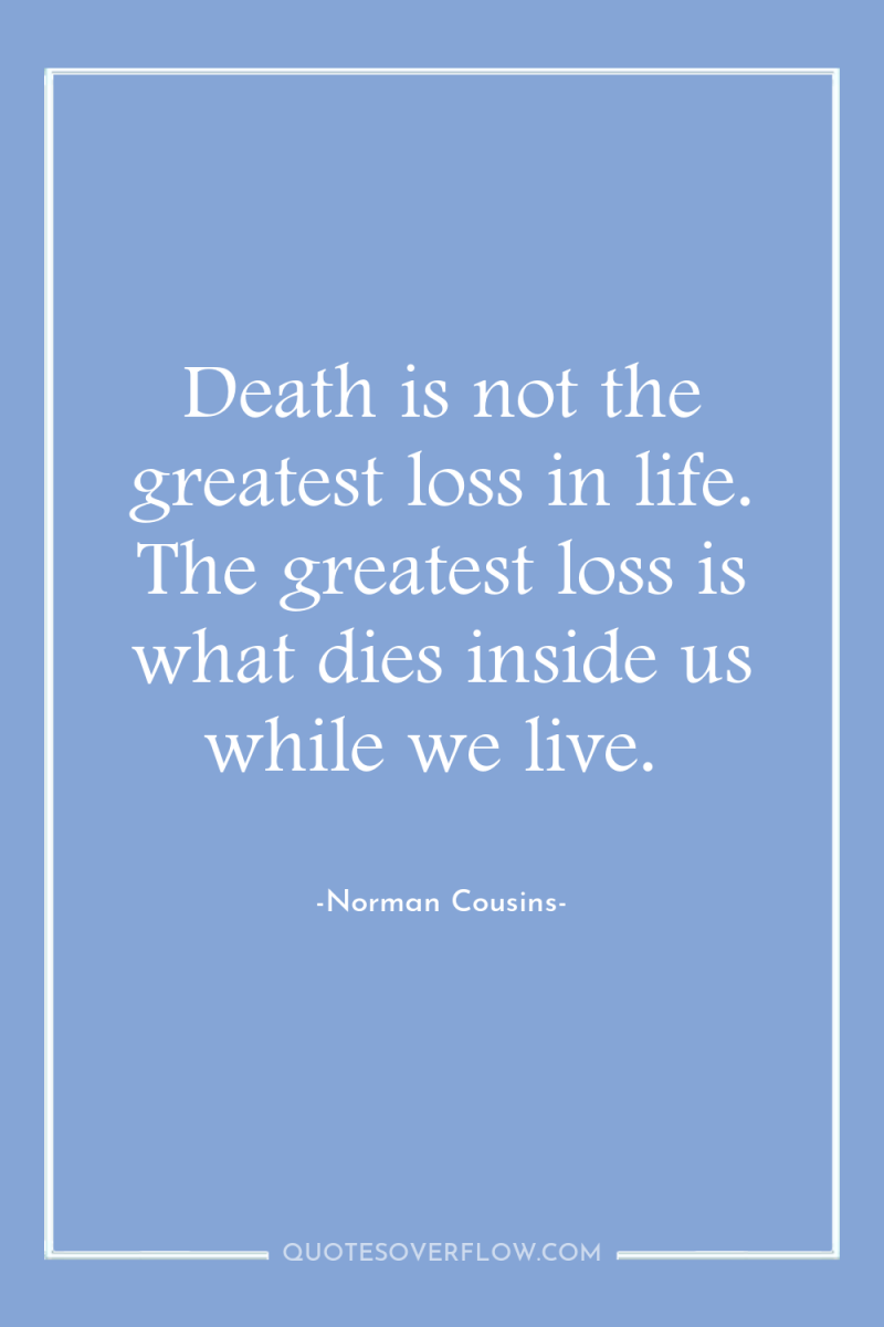 Death is not the greatest loss in life. The greatest...