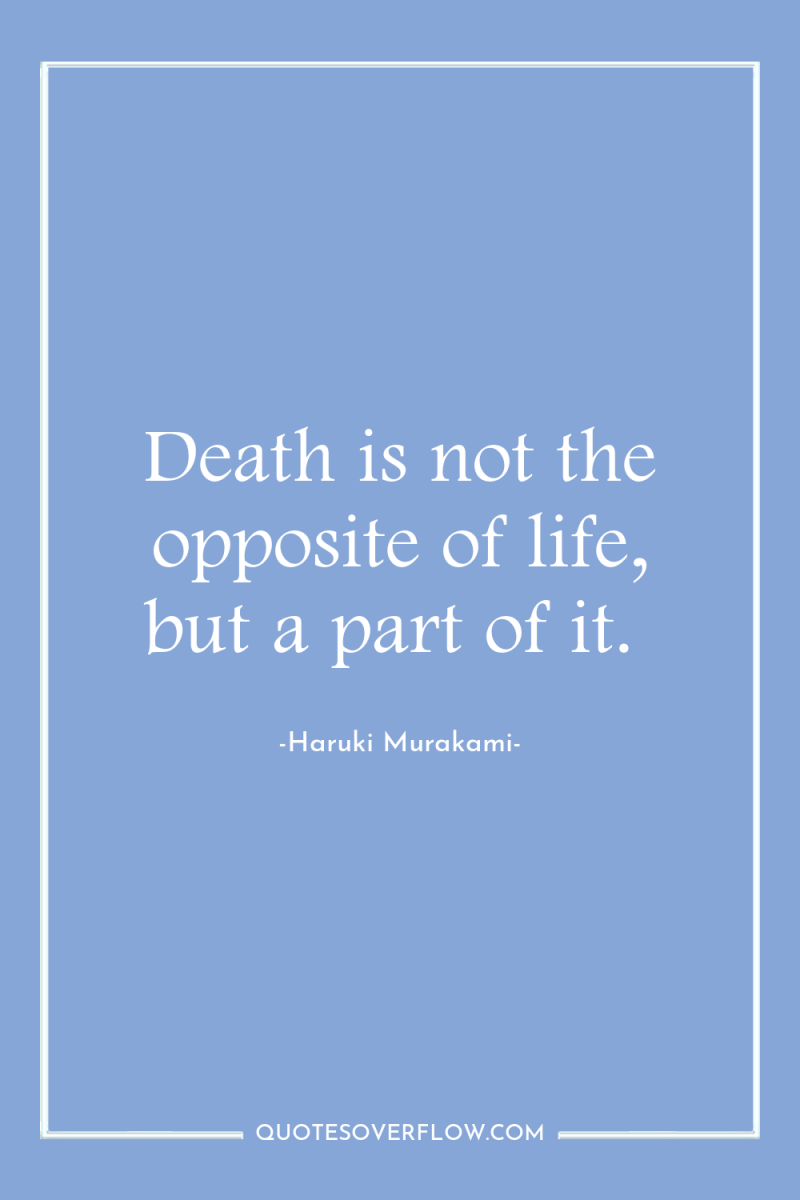 Death is not the opposite of life, but a part...