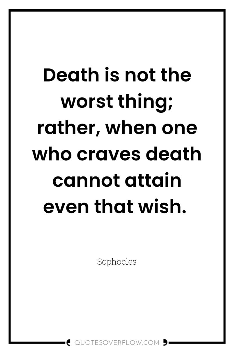 Death is not the worst thing; rather, when one who...