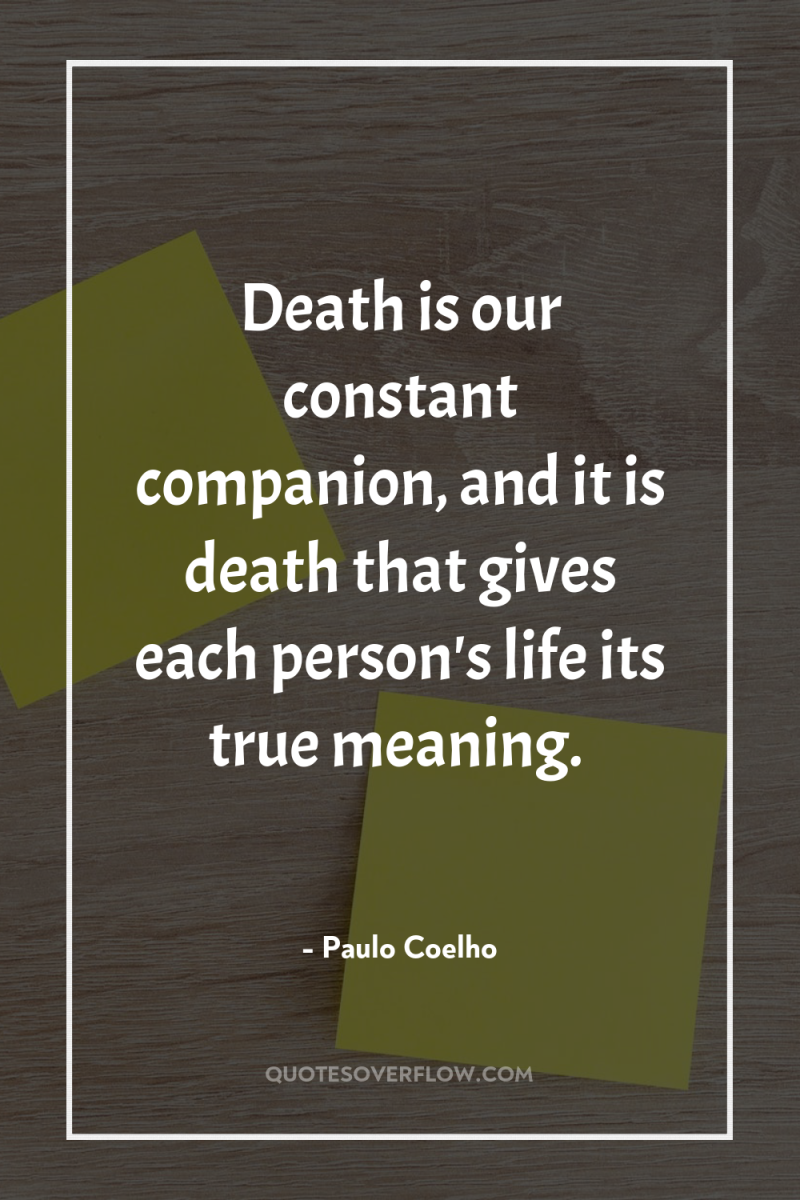 Death is our constant companion, and it is death that...