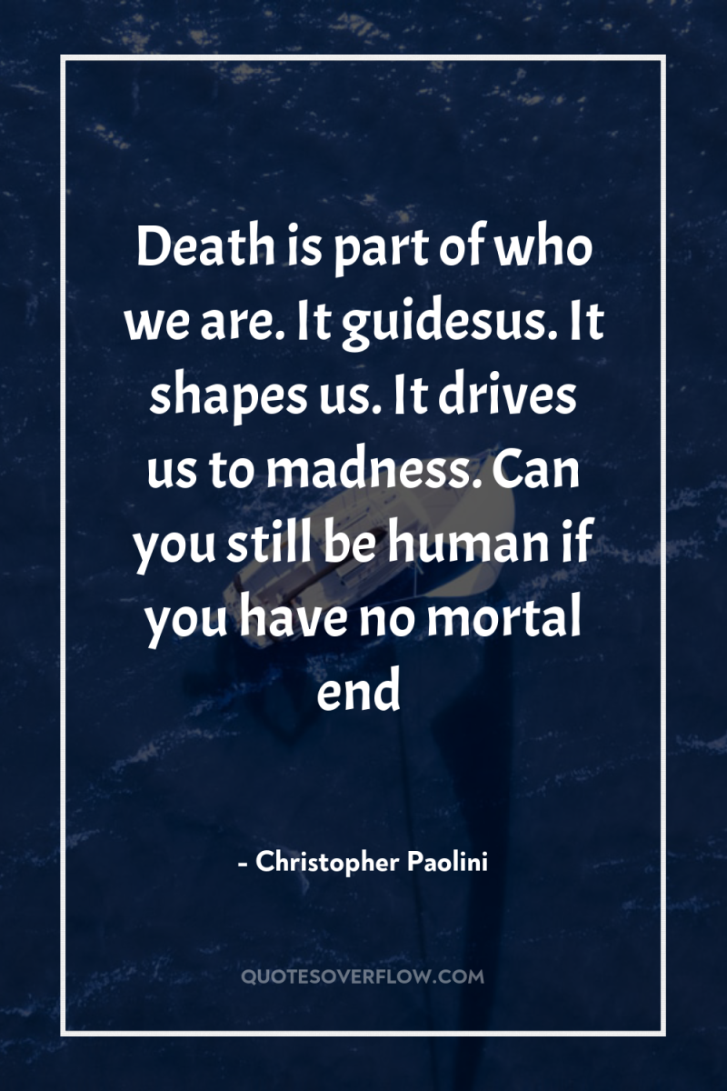 Death is part of who we are. It guidesus. It...