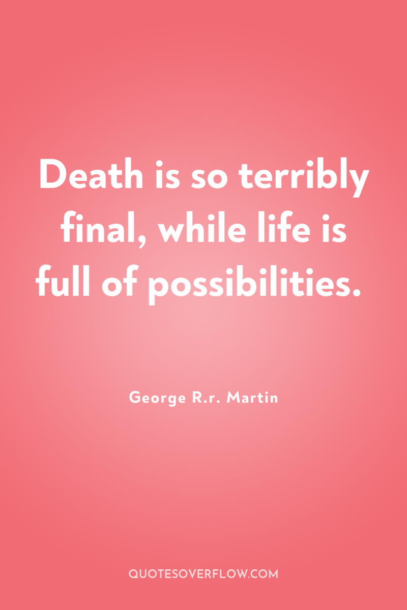 Death is so terribly final, while life is full of...