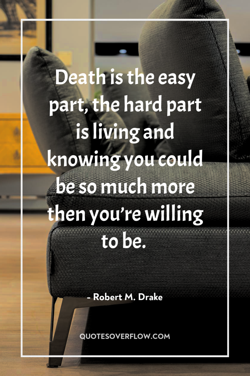 Death is the easy part, the hard part is living...