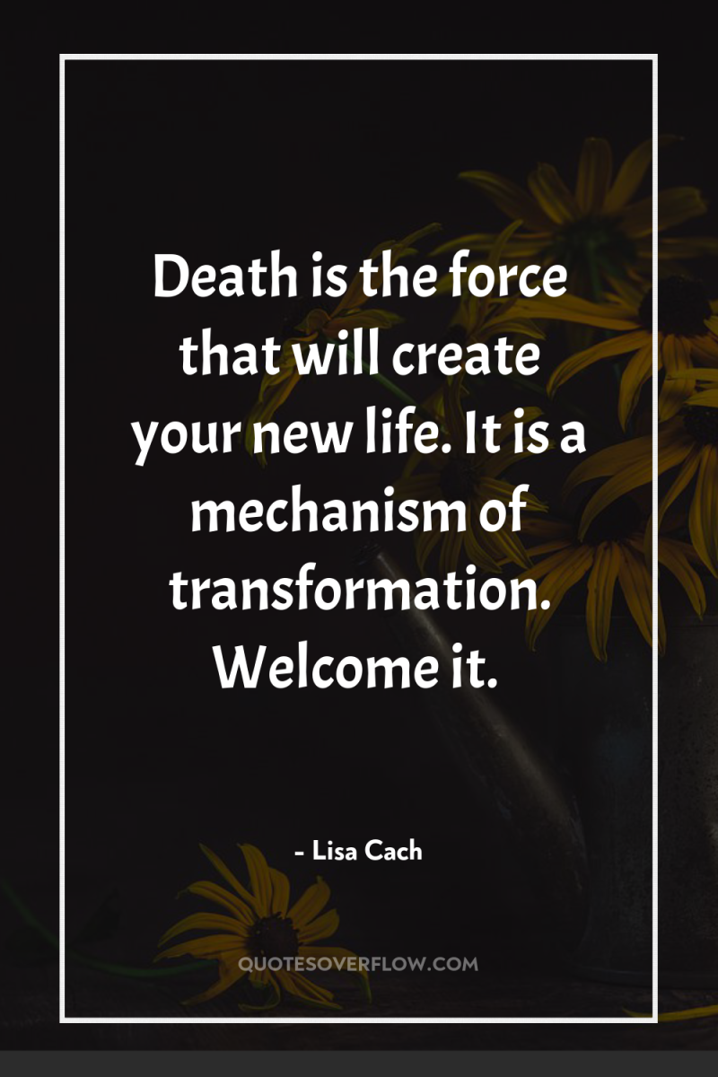 Death is the force that will create your new life....
