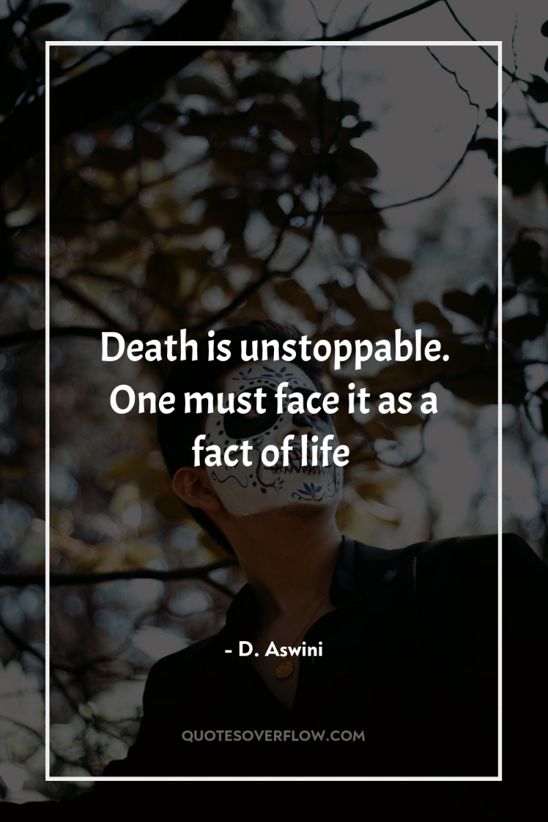 Death is unstoppable. One must face it as a fact...