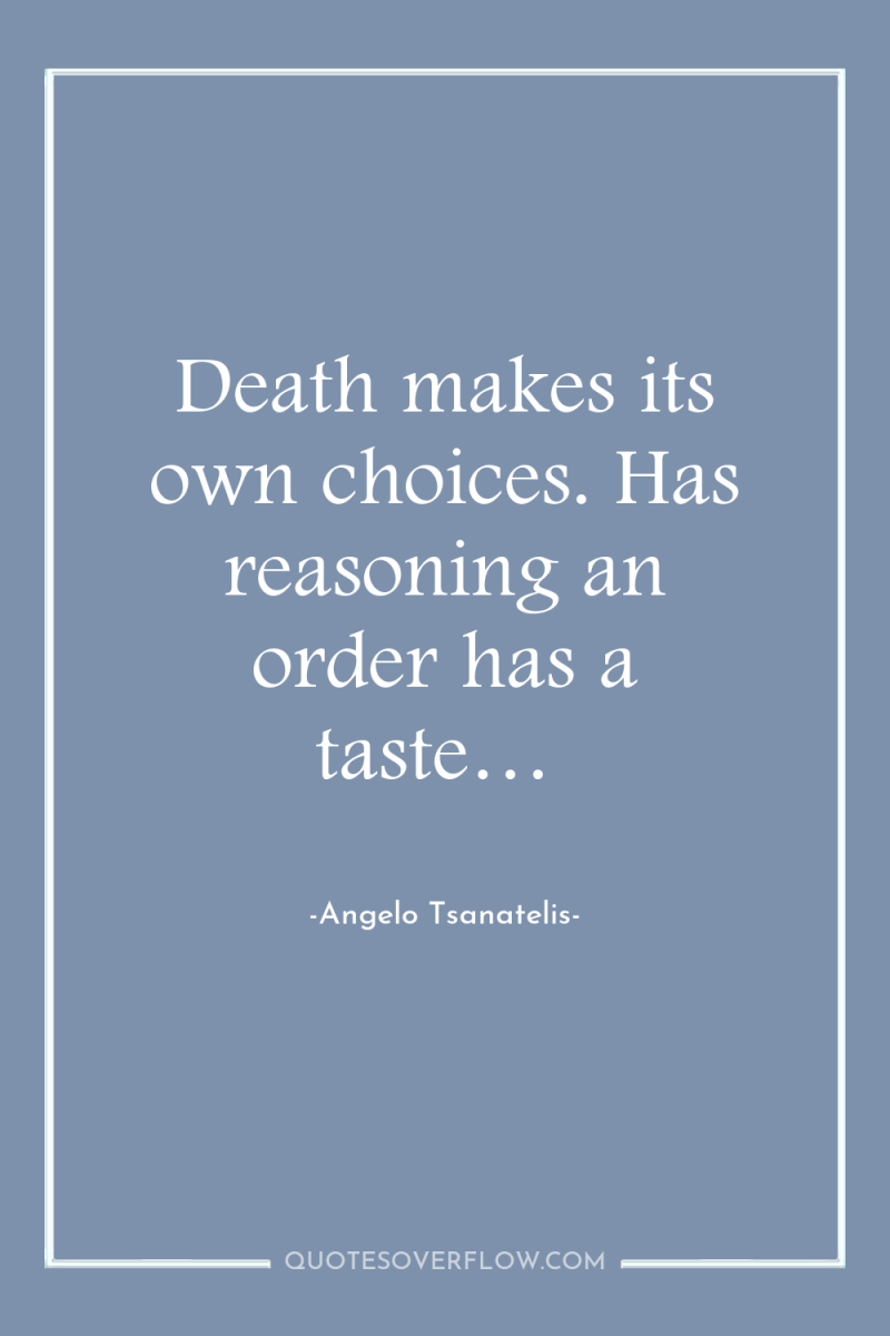 Death makes its own choices. Has reasoning an order has...