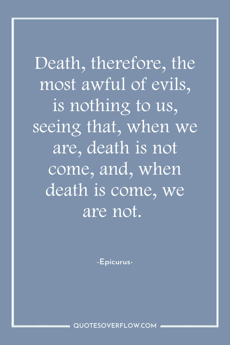 Death, therefore, the most awful of evils, is nothing to...