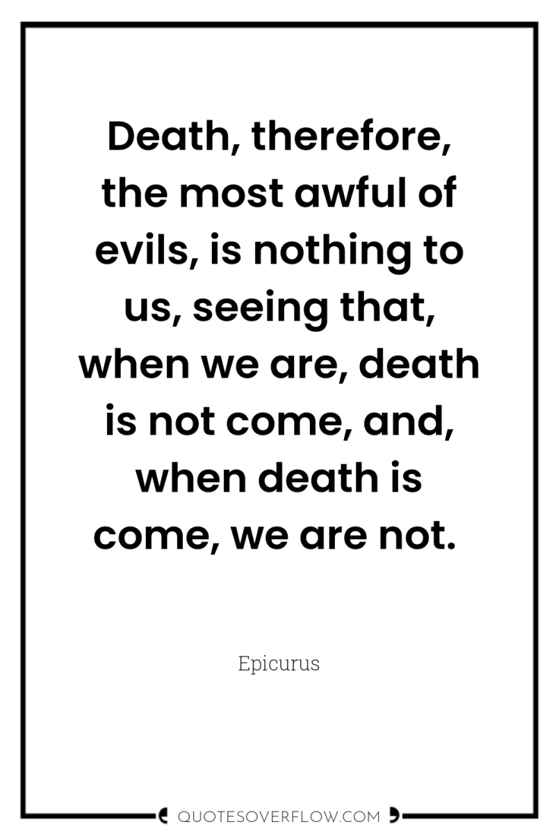 Death, therefore, the most awful of evils, is nothing to...