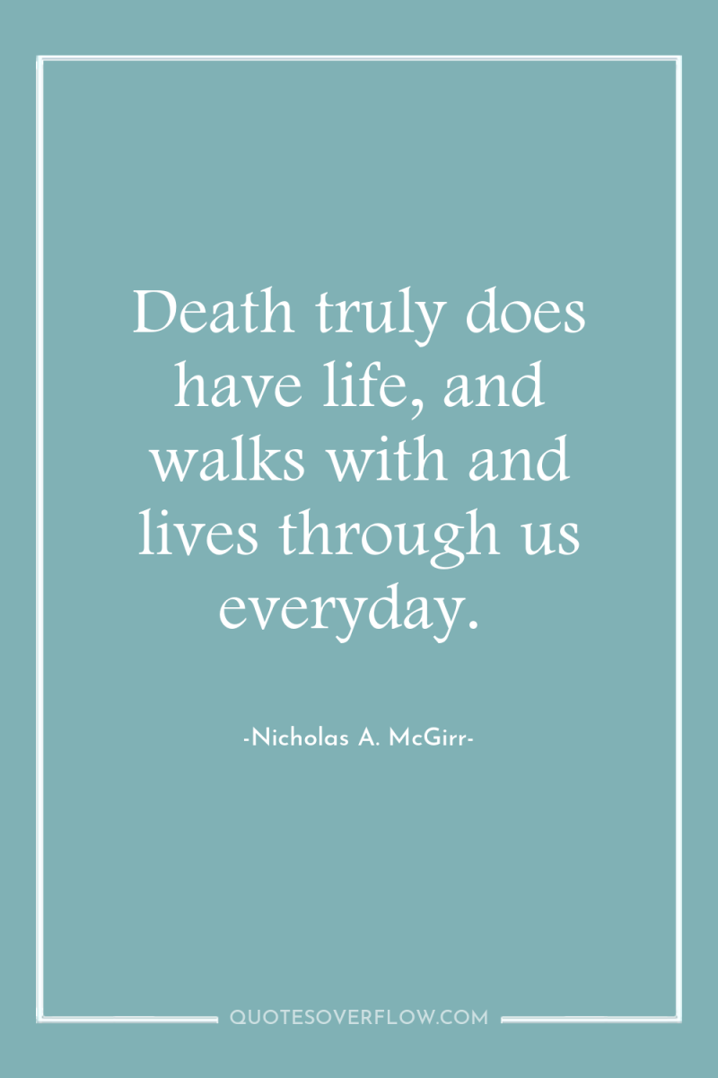 Death truly does have life, and walks with and lives...