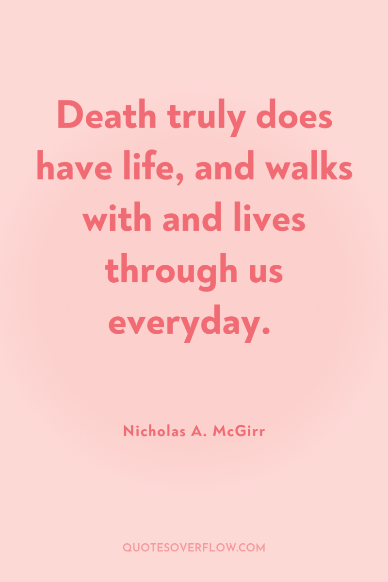 Death truly does have life, and walks with and lives...