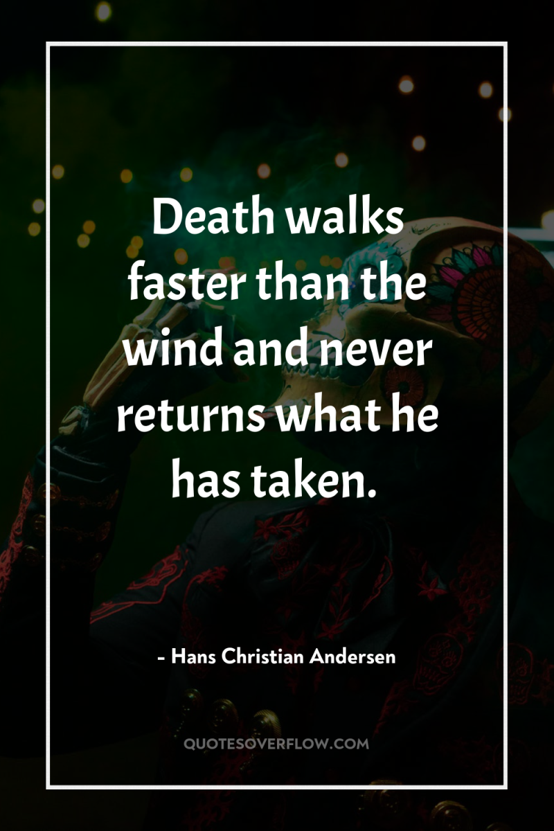Death walks faster than the wind and never returns what...