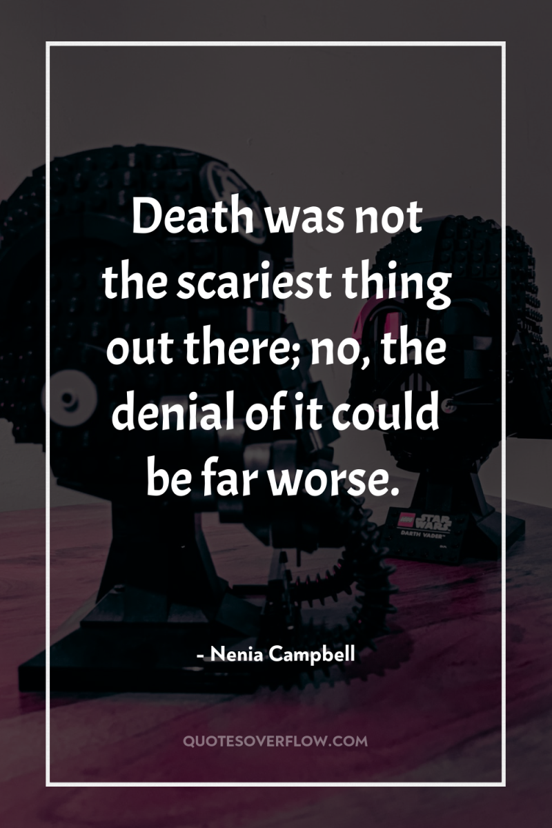 Death was not the scariest thing out there; no, the...