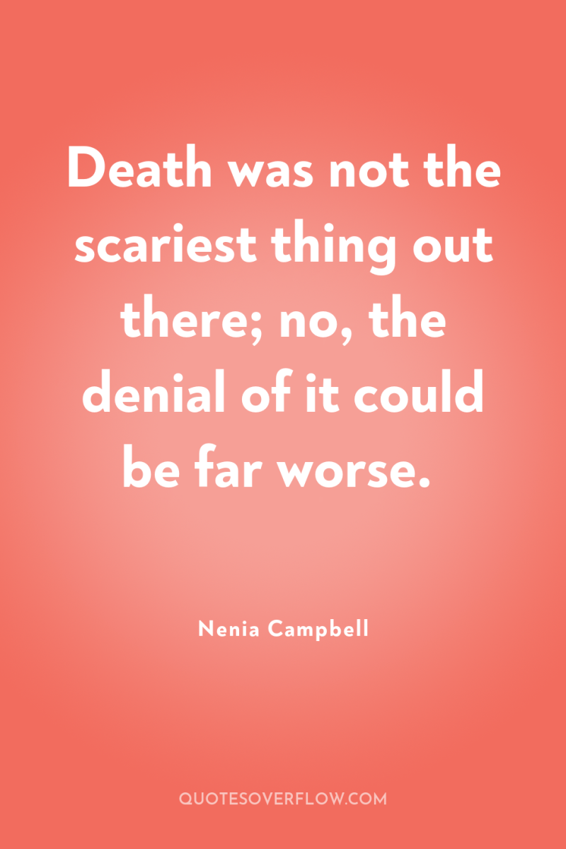 Death was not the scariest thing out there; no, the...