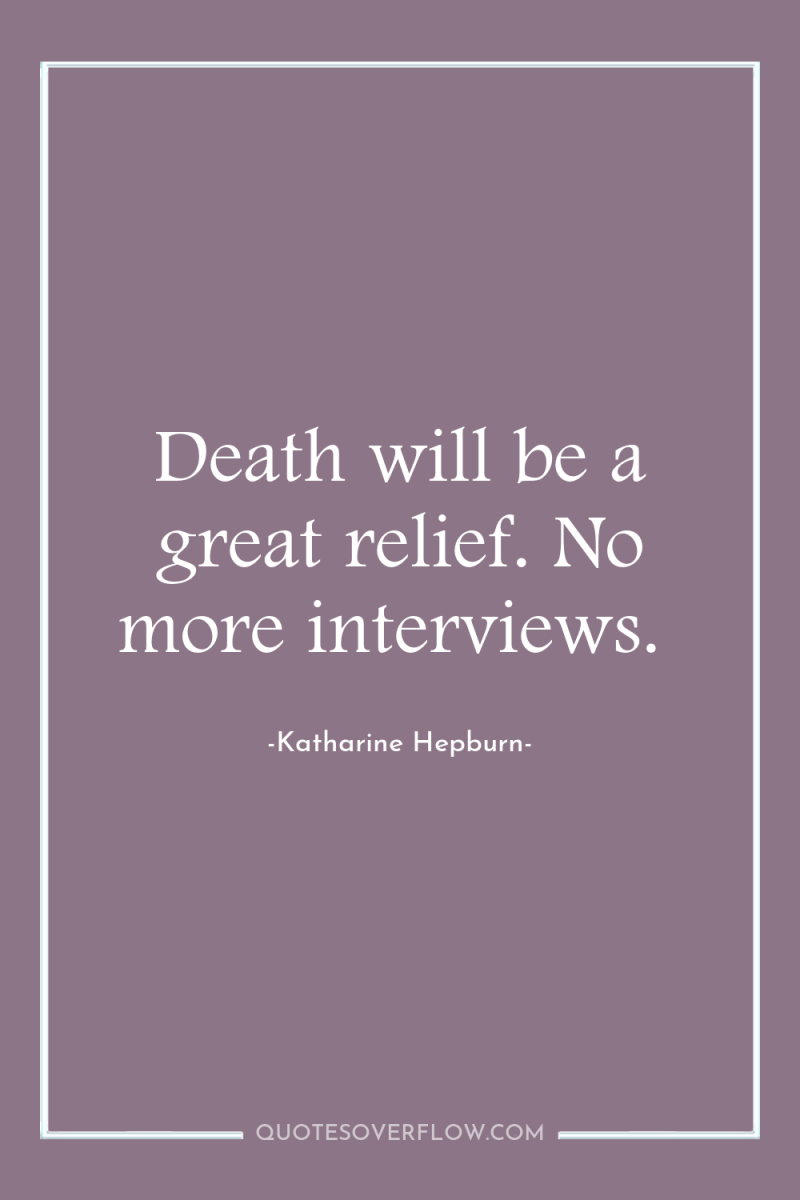 Death will be a great relief. No more interviews. 