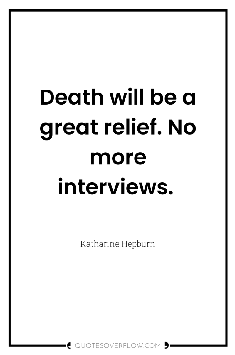 Death will be a great relief. No more interviews. 