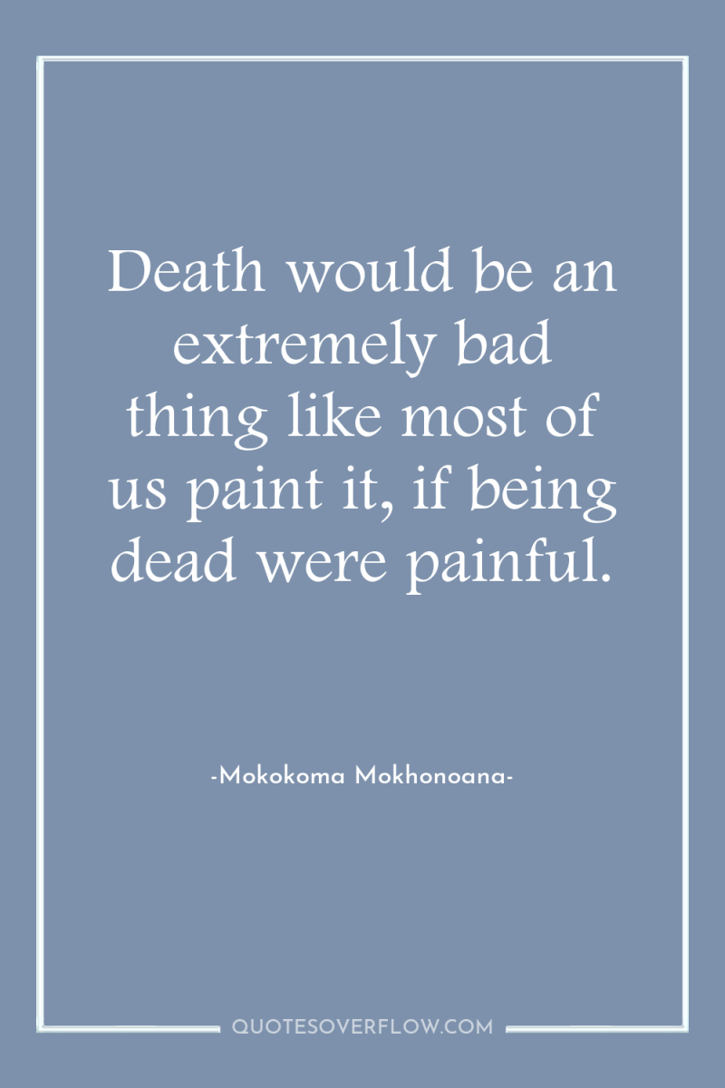 Death would be an extremely bad thing like most of...
