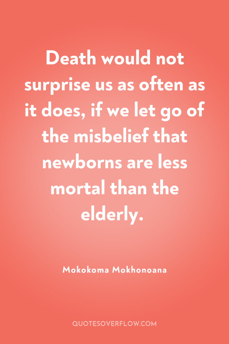 Death would not surprise us as often as it does,...
