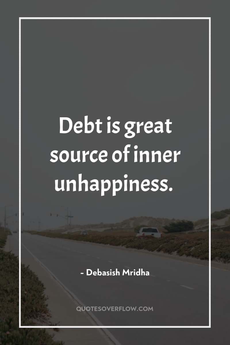 Debt is great source of inner unhappiness. 