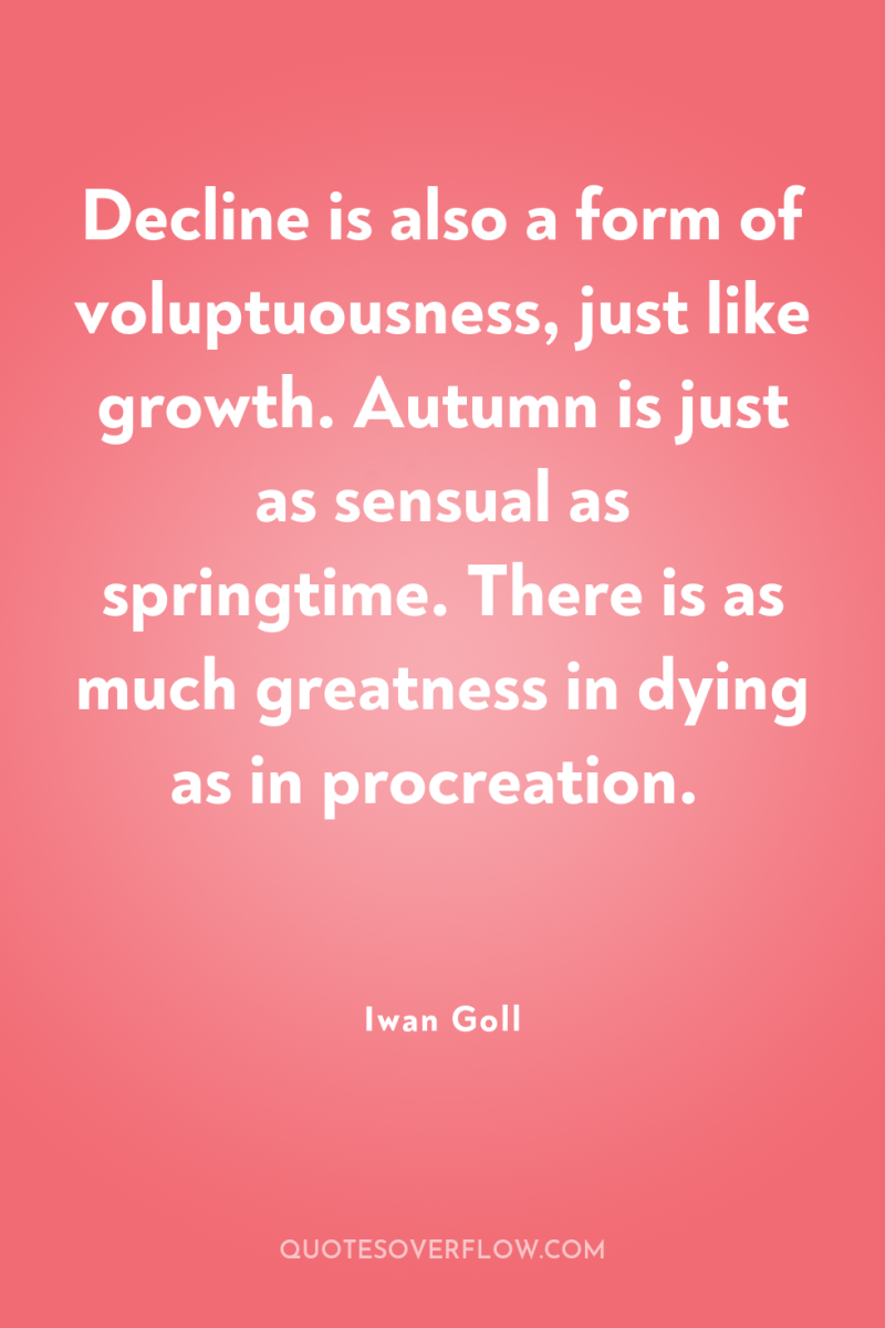 Decline is also a form of voluptuousness, just like growth....